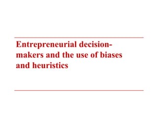 Entrepreneurial decision-
makers and the use of biases
and heuristics
 