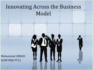 Innovating Across the Business
              Model




Mohammad ABBASI
GGSB MBA FT12

                                   1
 