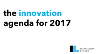 the innovation
agenda for 2017
 
