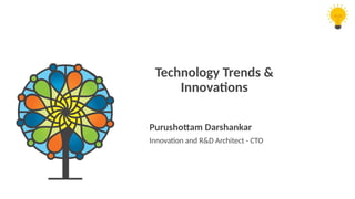 1
Technology Trends &
Innovations
Innovation and R&D Architect - CTO
Purushottam Darshankar
 