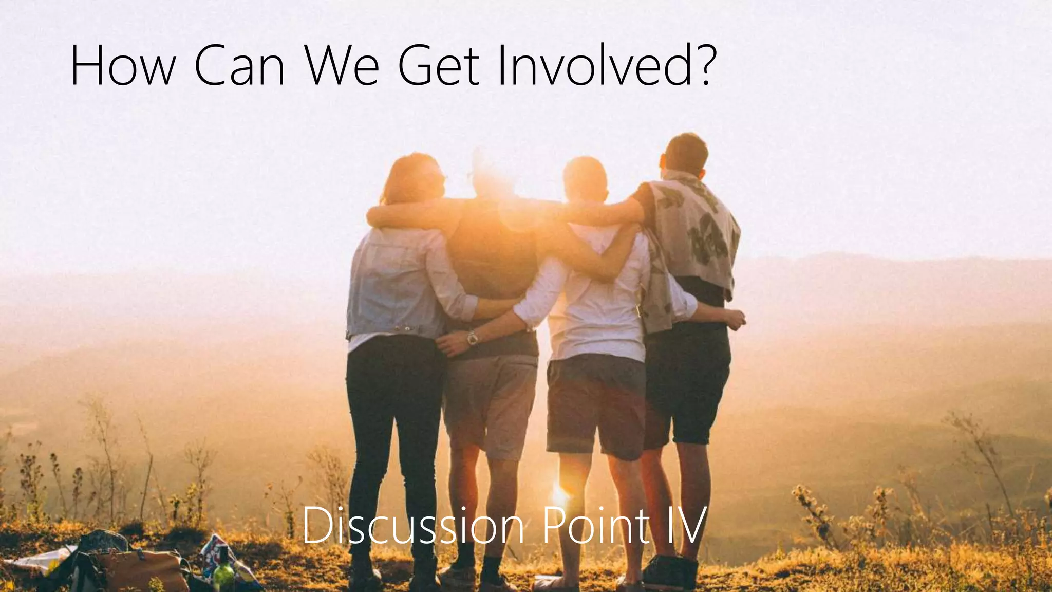 How Can We Get Involved?
Discussion Point IV
 