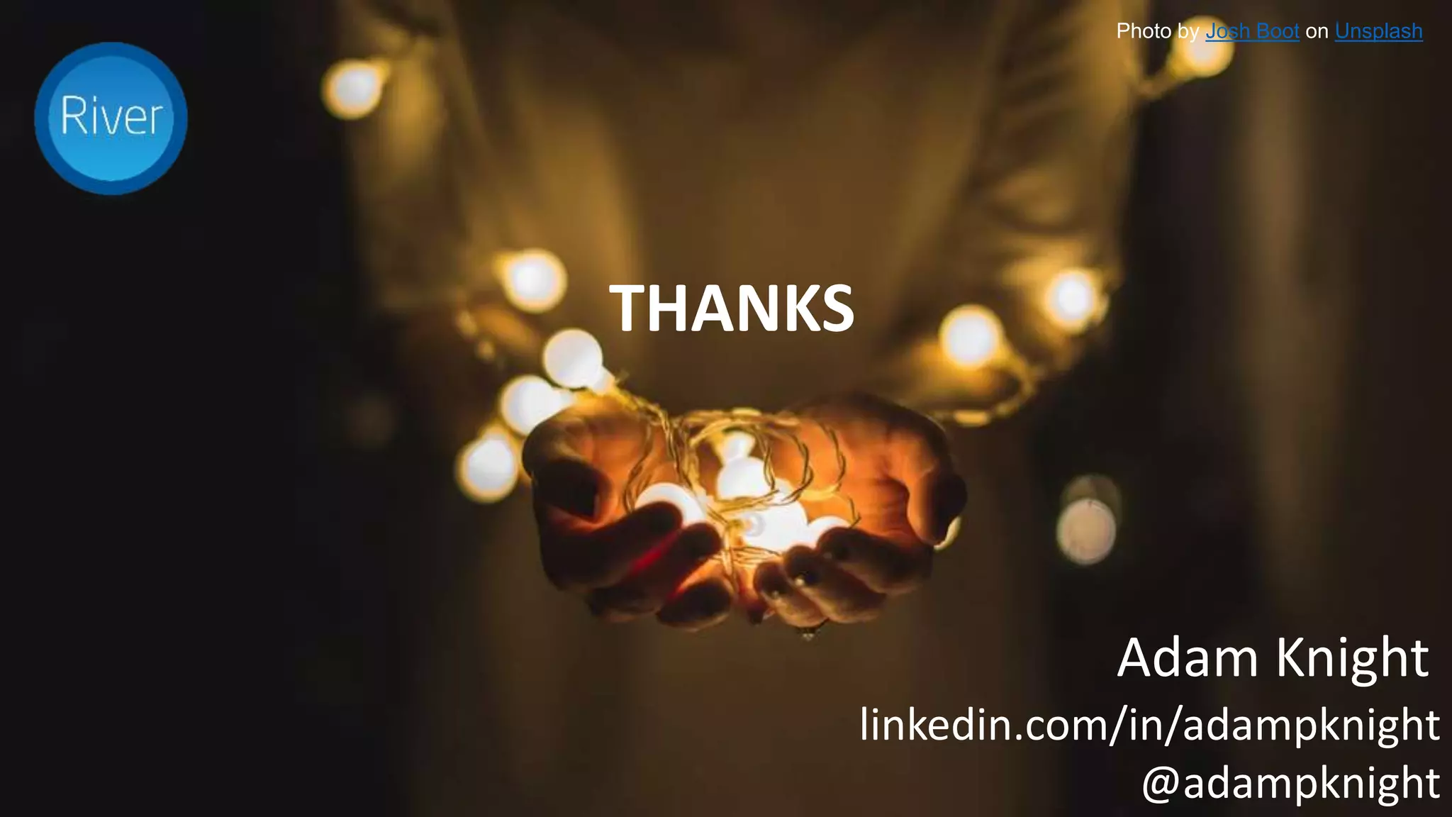 THANKS
Photo by Josh Boot on Unsplash
Adam Knight
linkedin.com/in/adampknight
@adampknight
 