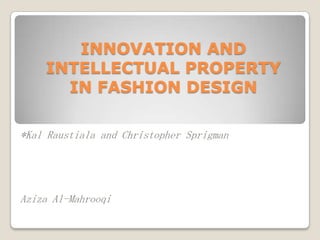 INNOVATION AND
INTELLECTUAL PROPERTY
IN FASHION DESIGN
*Kal Raustiala and Christopher Sprigman

Aziza Al-Mahrooqi

 