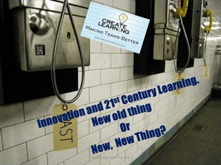 Innovation and 21st Century Learning. New old thing  Or  New,  New Thing? www.create-learning.com 