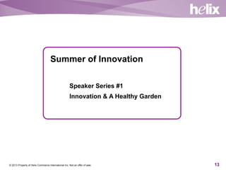 © 2013 Property of Helix Commerce International Inc. Not an offer of sale. 13
Summer of Innovation
Speaker Series #1
Innov...