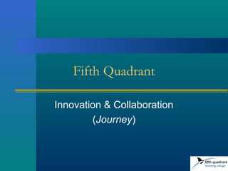 Fifth Quadrant
Innovation & Collaboration
(Journey)
 