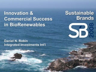 Innovation &
Commercial Success
in BioRenewables


Daniel N. Robin
Integrated Investments Int'l
 