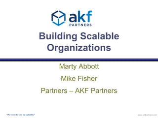 Building Scalable 
Organizations 
Marty Abbott 
Mike Fisher 
Partners – AKF Partners 
“We wrote the book on scalability” www.akfpartners.com 
 
