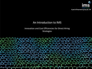 An Introduction to IMS
Innovation and Cost Efficiencies for Direct Hiring
Strategies
 