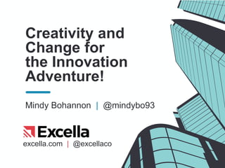 excella.com | @excellaco
Creativity and
Change for
the Innovation
Adventure!
Mindy Bohannon | @mindybo93
 