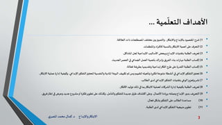 3‫د‬ ‫واإلبداع‬‫االبتكار‬.‫ي‬‫املصر‬ ‫محمد‬‫كمال‬
‫األهداف‬‫مية‬
ّ
‫التعل‬...
•1)‫العالقة‬‫ذات‬ ‫املصطلحات‬‫مختلف‬ ‫بين‬‫والتمييز‬ ،‫واالبتكار‬ ‫باإلبداع‬ ‫املقصود‬ ‫شرح‬.
•2)‫واملنظمات‬ ‫اد‬‫ر‬‫لألف‬ ‫بالنسبة‬‫االبتكار‬ ‫أهمية‬‫على‬ ‫التعرف‬.
•3)‫املشاكل‬‫لحل‬ ‫اإلبداعية‬ ‫األساليب‬ ‫وببعض‬ ‫اإلبداع‬ ‫بتقنيات‬ ‫الطلبة‬ ‫تعريف‬.
•4)‫الحديث‬‫العصر‬‫في‬ ‫الجماعي‬‫العمل‬ ‫بأهمية‬ ‫اك‬‫ر‬‫وإد‬ ‫الفريق‬ ‫بناء‬ ‫ات‬‫ر‬‫مها‬ ‫الطلبة‬ ‫إكساب‬.
•5)‫الة‬ّ‫فع‬ ‫بطريقة‬ ‫وتقديمها‬ ‫إبداعية‬‫أفكار‬ ‫طرح‬‫على‬ ‫ة‬‫ر‬‫القد‬ ‫الطلبة‬ ‫إكساب‬.
•6)،‫اإلبداعي‬‫التفكير‬‫لتحفيز‬ ‫والنفسية‬ ‫املادية‬ ‫البيئة‬ ‫تكييف‬ ‫ثم‬ ‫ومن‬ ‫لتقييم‬ ‫وتأهيله‬ ‫فكريا‬ ‫متنوعة‬ ‫أنشطة‬‫في‬ ‫اإلبداعي‬‫التفكير‬‫تحفيز‬‫وكيفية‬‫االبتكار‬‫عملية‬‫ة‬‫ر‬‫إدا‬.
•7)‫الطالب‬ ‫لدى‬ ‫اإلبداعي‬‫التفكير‬ ‫بتقنيات‬ ‫الوعي‬‫وتعزيز‬‫نشر‬.
•8)‫األفكار‬ ‫توليد‬‫ذلك‬ ‫في‬‫بما‬‫االبتكار‬‫لعملية‬ ‫الشركات‬‫ة‬‫ر‬‫إدا‬ ‫بكيفية‬ ‫الطلبة‬ ‫تعريف‬.
•9)‫في‬ ‫وعرض‬ ‫جديد‬ ‫مشروع‬‫أو‬ ‫فكرة‬‫تطوير‬‫على‬ ‫وكذلك‬ ،‫والتأمل‬‫للتفكير‬ ‫جديدة‬ ‫ق‬‫طر‬ ‫اكتشاف‬‫وعلى‬ ،‫األعمال‬ ‫بريادة‬ ‫وصلته‬ ‫اإلبداع‬ ‫ر‬‫بدو‬ ‫التعريف‬‫إط‬‫ا‬‫فريق‬‫ر‬.
•10)‫فعال‬ ‫بشكل‬‫التفكير‬‫على‬ ‫الطالب‬ ‫مساعدة‬.
•11)‫الطلبة‬ ‫لدى‬ ‫اإلبداعي‬‫التفكير‬‫منهجية‬‫تطوير‬.
 