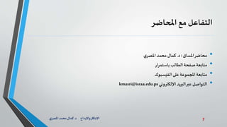 7‫د‬ ‫واإلبداع‬‫االبتكار‬.‫ي‬‫املصر‬ ‫محمد‬‫كمال‬
‫التفاعل‬‫مع‬‫املحاضر‬
•‫املساق‬‫محاضر‬:‫د‬.‫ي‬‫املصر‬‫محمد‬‫كمال‬
•‫باستمرار‬ ‫الطالب‬‫صفحة‬ ‫متابعة‬
•‫على‬ ‫املجموعة‬ ‫متابعة‬‫الفيسبوك‬
•‫اإللكتروني‬ ‫البريد‬‫عبر‬ ‫التواصل‬kmasri@israa.edu.ps
 
