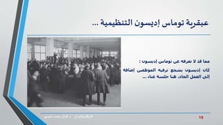 19‫د‬ ‫واإلبداع‬‫االبتكار‬.‫ي‬‫املصر‬ ‫محمد‬‫كمال‬
‫عبقرية‬‫توماس‬‫ن‬‫إديسو‬‫التنظيمية‬...
‫مما‬‫قد‬‫ال‬‫تعرفه‬‫عن‬‫توماس‬‫إديسون‬:
‫كان‬‫إديسون‬‫يشجع‬‫ترفيه‬‫الموظفين‬‫إضا‬‫فة‬
‫إلى‬‫العمل‬،‫الجاد‬‫هنا‬‫جلسة‬‫غناء‬...
 