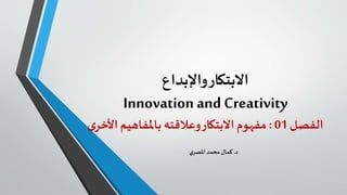 ‫واإلبداع‬‫االبتكار‬
Innovation and Creativity
‫الفصل‬01:‫باملفاهيم‬‫وعالقته‬‫االبتكار‬ ‫مفهوم‬‫ى‬‫األخر‬
‫د‬.‫ي‬‫املصر‬‫محمد‬ ‫كمال‬
 