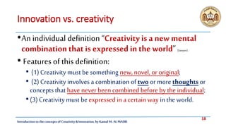 18
Introduction tothe concepts of Creativity & Innovation, by Kamal M. AL MASRI
Innovation vs. creativity
•An individual d...