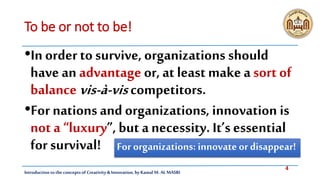 4
Introduction tothe concepts of Creativity & Innovation, by Kamal M. AL MASRI
To be or not to be!
•In order to survive, o...