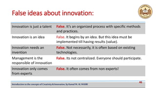 46
Introduction tothe concepts of Creativity & Innovation, by Kamal M. AL MASRI
False ideas about innovation:
False. It’s ...