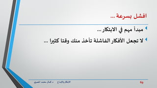 69‫د‬ ‫واإلبداع‬‫االبتكار‬.‫ي‬‫املصر‬ ‫محمد‬ ‫كمال‬
‫افشل‬‫بسرعة‬...
‫االبتكار‬ ‫في‬ ‫مهم‬ ‫مبدأ‬...
‫كثيرا‬ ‫وقتا‬ ‫منك‬ ‫تأخذ‬ ‫الفاشلة‬‫األفكار‬ ‫تجعل‬ ‫ال‬...
 