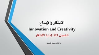 ‫واإلبداع‬‫االبتكار‬
Innovation and Creativity
‫الفصل‬03:‫االبتكار‬ ‫ة‬‫ر‬‫إدا‬
‫د‬.‫ي‬‫املصر‬ ‫محمد‬ ‫كمال‬
 