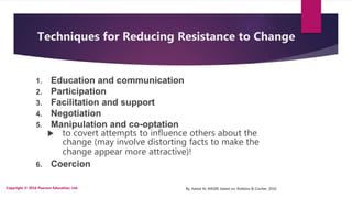 By. Kamal AL MASRI, based on: Robbins & Coulter, 2016
Techniques for Reducing Resistance to Change
1. Education and commun...