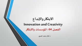‫واإلبداع‬‫االبتكار‬
Innovation and Creativity
‫الفصل‬04:‫واالبتكار‬ ‫املؤسسات‬
‫د‬.‫ي‬‫املصر‬ ‫محمد‬ ‫كمال‬
 