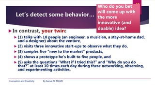 Innovation and Creativity By Kamal AL MASRI
11
Let’s detect some behavior… (cont.)
 In contrast, your twin:
 (1) talks w...