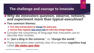 Innovation and Creativity By Kamal AL MASRI
22
The challenge and courage to innovate
Why do innovators question, observe,...