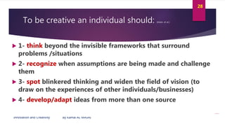 Innovation and Creativity By Kamal AL MASRI
28
To be creative an individual should: (Adair, et al.)
 1- think beyond the ...