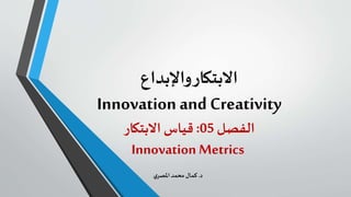 ‫واإلبداع‬‫االبتكار‬
Innovation and Creativity
‫الفصل‬05:‫االبتكار‬ ‫قياس‬
Innovation Metrics
‫د‬.‫ي‬‫املصر‬‫محمد‬ ‫كمال‬
 