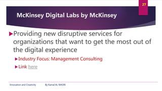 Innovation and Creativity By Kamal AL MASRI
27
McKinsey Digital Labs by McKinsey
Providing new disruptive services for
or...