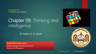 Introduction to:
Innovation and Creativity
BY KAMAL M. AL MASRI
Course code: ::::.BEAD4312..::::
Israa University Gaza
Faculty of Managerial and Financial Sciences
Departmentof Management
Chapter 09: Thinking and
intelligence
 