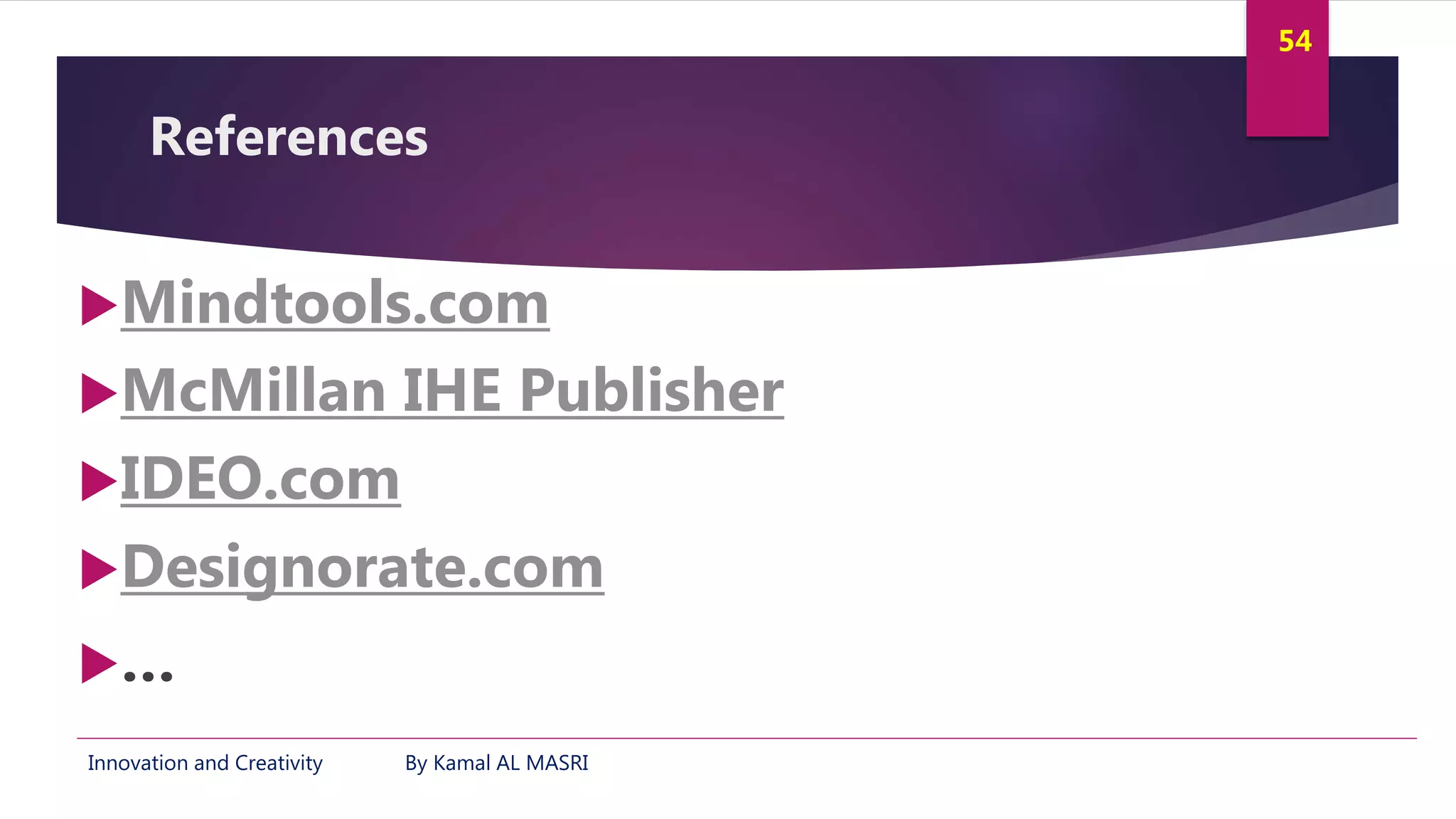 Innovation and Creativity By Kamal AL MASRI
54
References
Mindtools.com
McMillan IHE Publisher
IDEO.com
Designorate.com
…
 