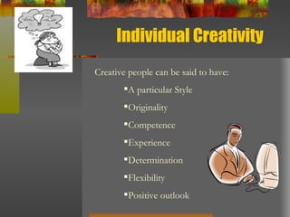 Individual Creativity Creative people can be said to have: A particular Style Originality Competence Experience Determination Flexibility Positive outlook 