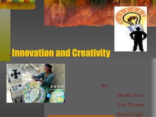 Innovation and Creativity By:  Monika Joon Tina Thomas Snehal Singh 