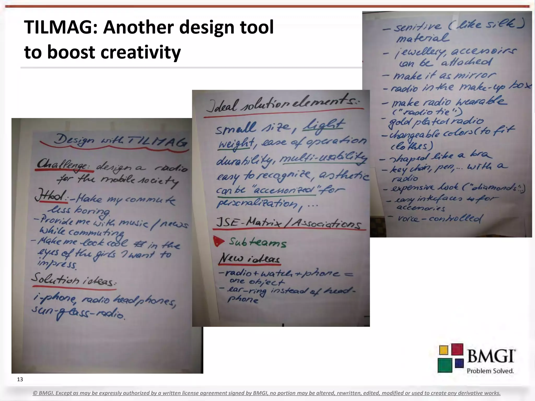 TILMAG: Another design tool
     to boost creativity




13

     © BMGI. Except as may be expressly authorized by a written license agreement signed by BMGI, no portion may be altered, rewritten, edited, modified or used to create any derivative works.
 