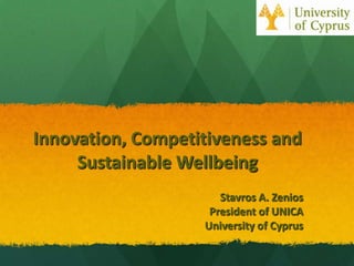 Innovation, Competitiveness and
     Sustainable Wellbeing
                      Stavros A. Zenios
                    President of UNICA
                   University of Cyprus
 