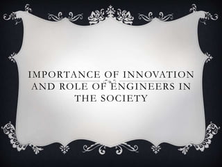 IMPORTANCE OF INNOVATION
AND ROLE OF ENGINEERS IN
THE SOCIETY
 