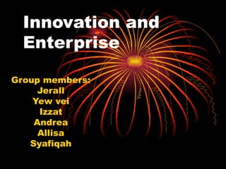 Innovation and Enterprise Group members: Jerall Yew vei Izzat Andrea Allisa Syafiqah 