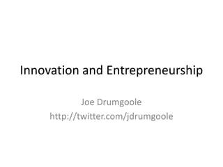 Innovation and Entrepreneurship Joe Drumgoole http://twitter.com/jdrumgoole 