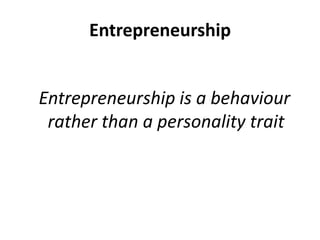 Entrepreneurship  Entrepreneurship is a behaviour rather than a personality trait
