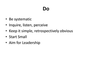 DoBe systematicInquire, listen, perceiveKeep it simple, retrospectively obviousStart SmallAim for Leadership