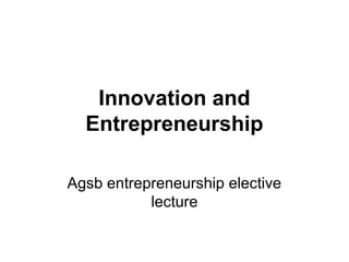 Innovation and
Entrepreneurship
Agsb entrepreneurship elective
lecture
 