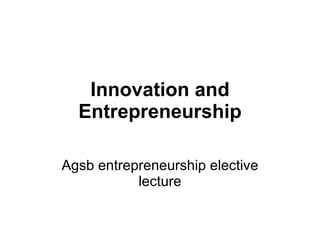 Innovation and   Entrepreneurship Agsb entrepreneurship elective lecture 