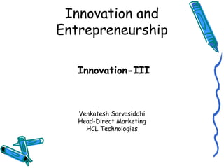 Innovation and Entrepreneurship ,[object Object],Venkatesh Sarvasiddhi Head-Direct Marketing HCL Technologies 