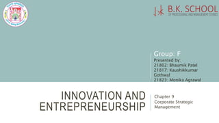 INNOVATION AND
ENTREPRENEURSHIP
Chapter 9
Corporate Strategic
Management
Group: F
Presented by:
21802: Bhaumik Patel
21817: Kaushikkumar
Gothwal
21823: Monika Agrawal
 