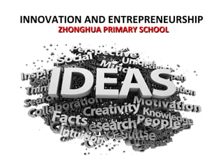 INNOVATION AND ENTREPRENEURSHIP
      ZHONGHUA PRIMARY SCHOOL
 