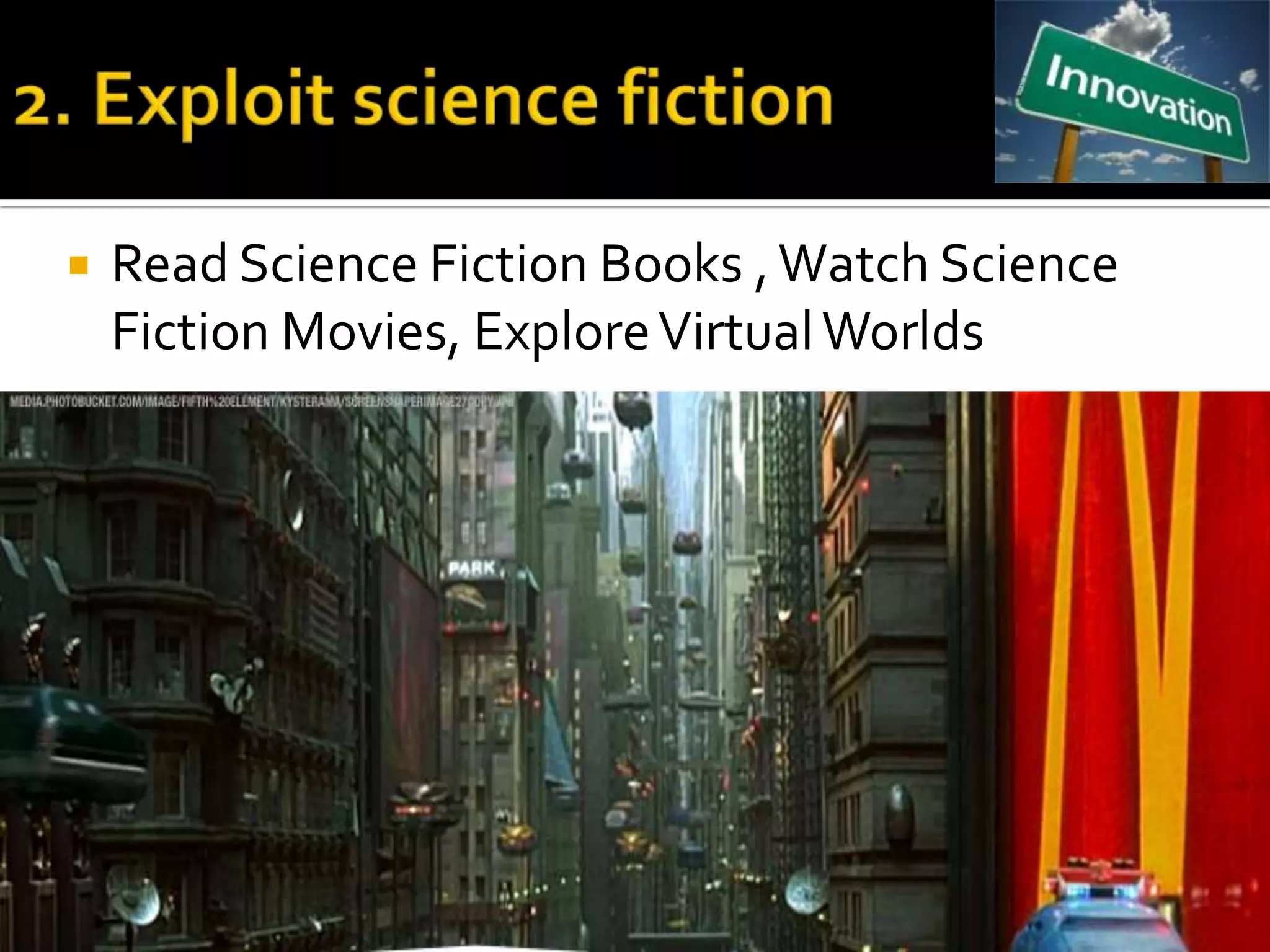    Read Science Fiction Books , Watch Science
    Fiction Movies, Explore Virtual Worlds
 