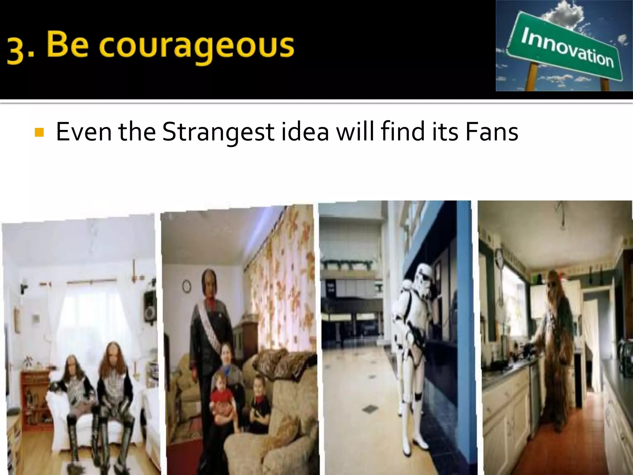    Even the Strangest idea will find its Fans
 
