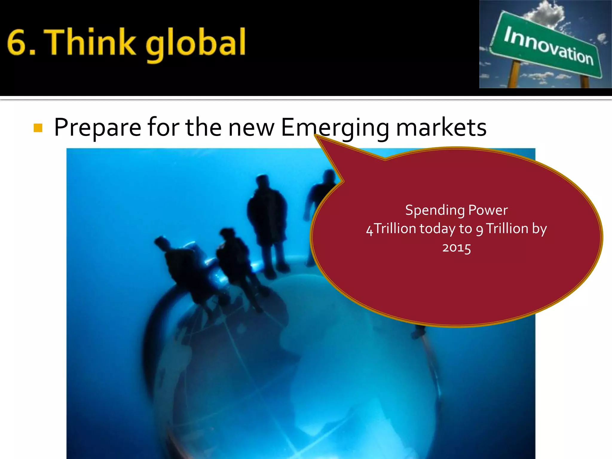    Prepare for the new Emerging markets

                                     Spending Power
                             4Trillion today to 9 Trillion by
                                          2015
 
