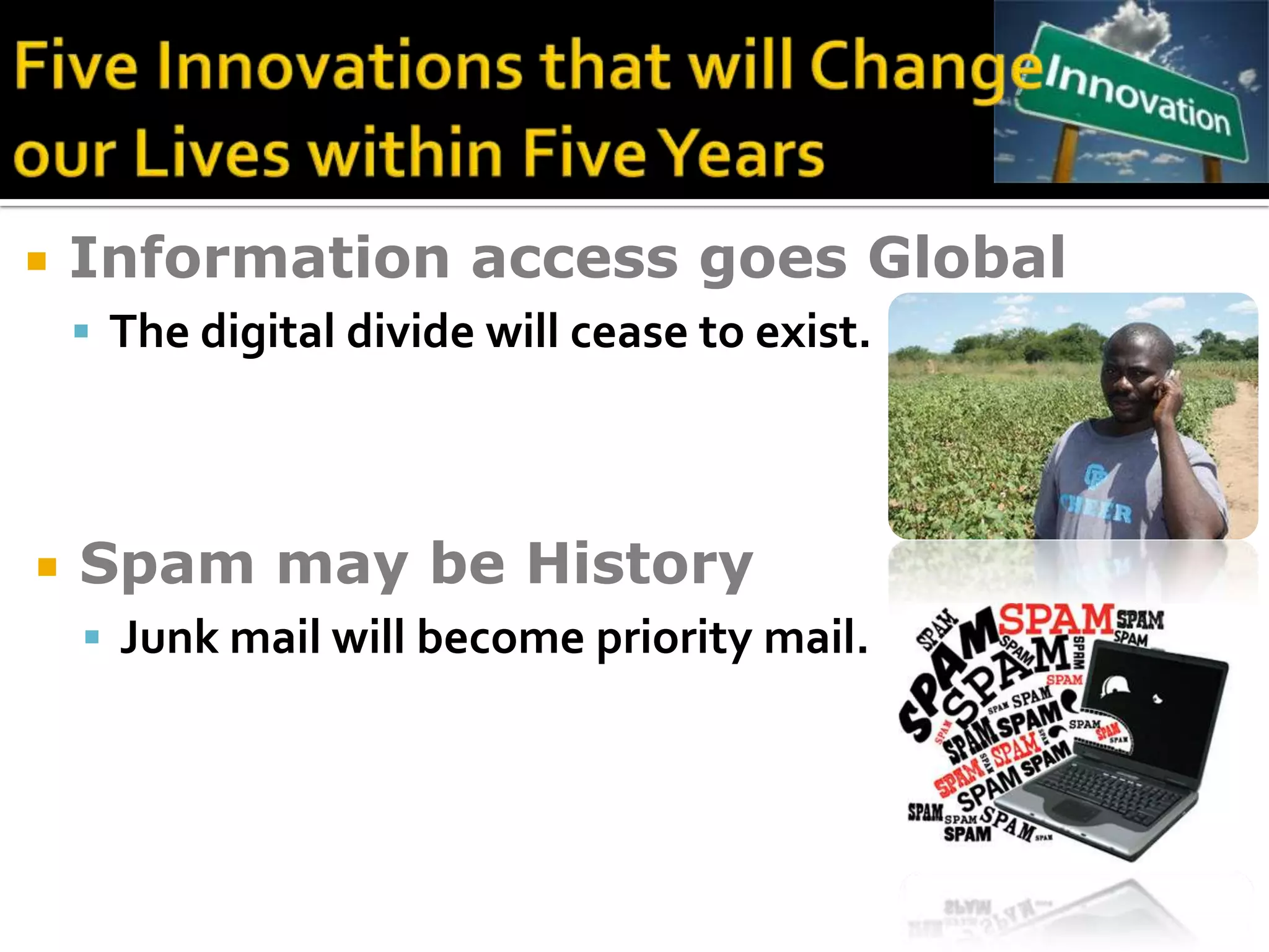    Information access goes Global
     The digital divide will cease to exist.




   Spam may be History
     Junk mail will become priority mail.
 